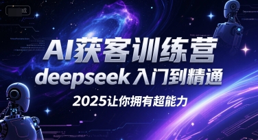 AI获客训练营,deepseek入门到精通,2025让你拥有超能力-大可网创