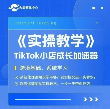 大卖家孵化中心TikTok实操课,TikTok小店成长加速器,跨境基础系统学习,一步一步带你开店-大可网创