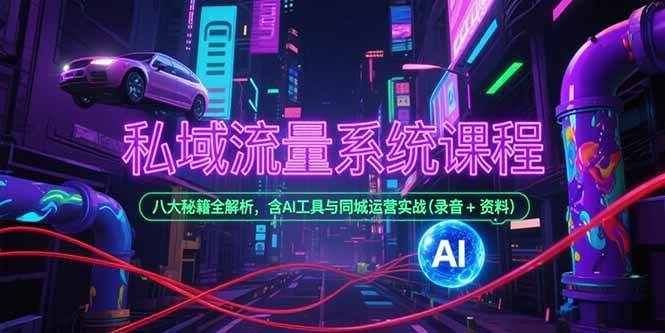 (15284期)私域流量系统课程,八大秘籍全解析,含AI工具与同城运营实战(录音+资料)-大可网创