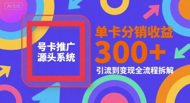 号卡推广源头系统,单卡分销收益3张+,引流到变现全流程拆解【揭秘】-大可网创