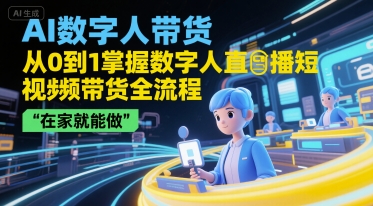AI数字人带货,从0到1掌握数字人直播短视频带货全流程,在家就能做-大可网创