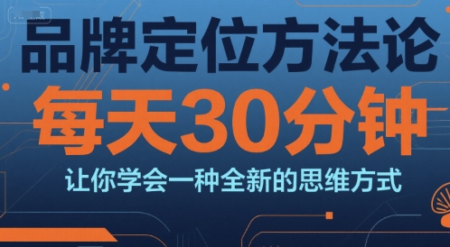 品牌定位方法论,每天30钟分让你学会一种全新的思维方式-大可网创