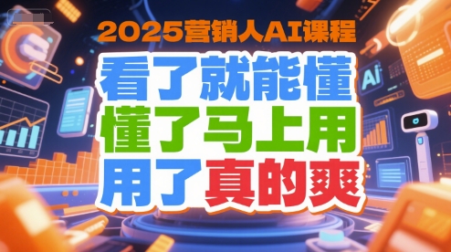 2025营销人AI课程,看了就能懂,懂了马上用,用了真的爽-大可网创