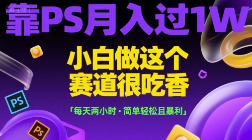 靠PS月入过1W,小白做这个赛道很吃香,每天两小时,简单轻松且暴利【揭秘】-大可网创