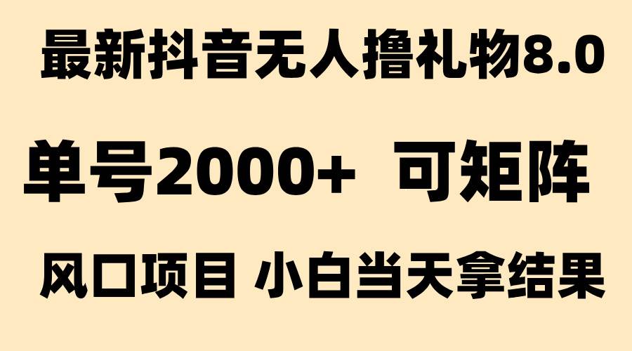 (15311期)抖音无人撸礼物8.0玩法 全新风口 见效果快 全无人 单号当天产出2000+-大可网创