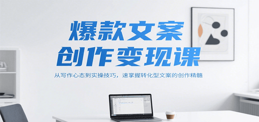 爆款文案创作变现课,从写作心态到实操技巧,速掌握转化型文案的创作精髓-大可网创