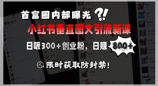 首富圈内部曝光小红书垂直图文引流新课,日吸300+创业粉,日入8张+,限时获取防封禁-大可网创