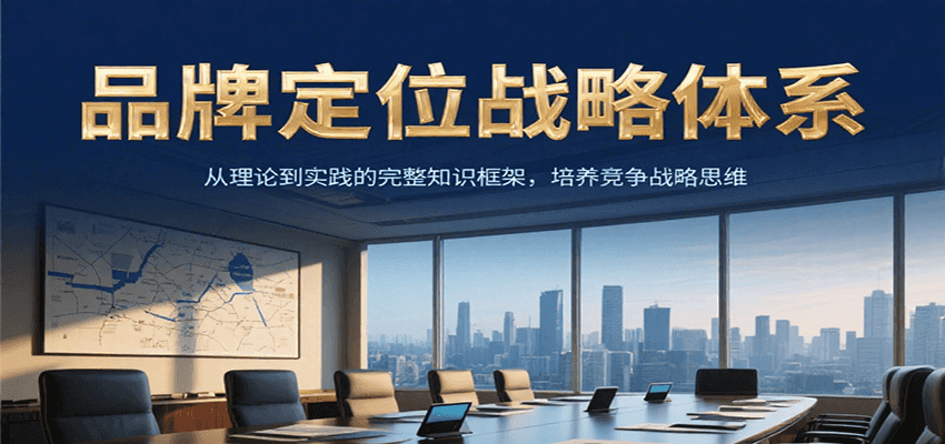 品牌定位战略体系,从理论到实践的完整知识框架,培养产品竞争战略思维-大可网创