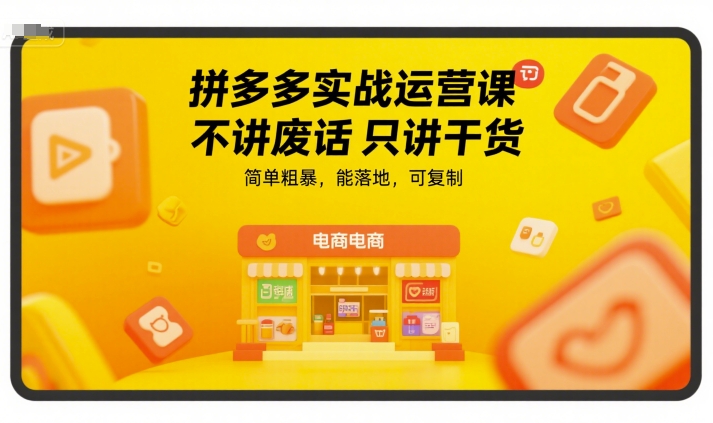 拼多多实战运营课,不讲废话只讲干货,简单粗暴,能落地,可复制-大可网创