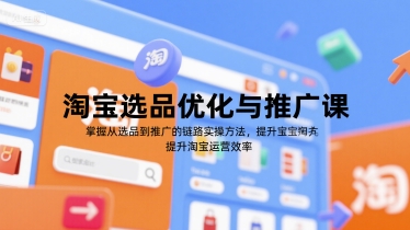 淘宝选品优化与推广课,掌握从选品到推广的全链路实操方法,提升淘宝运营效率-大可网创