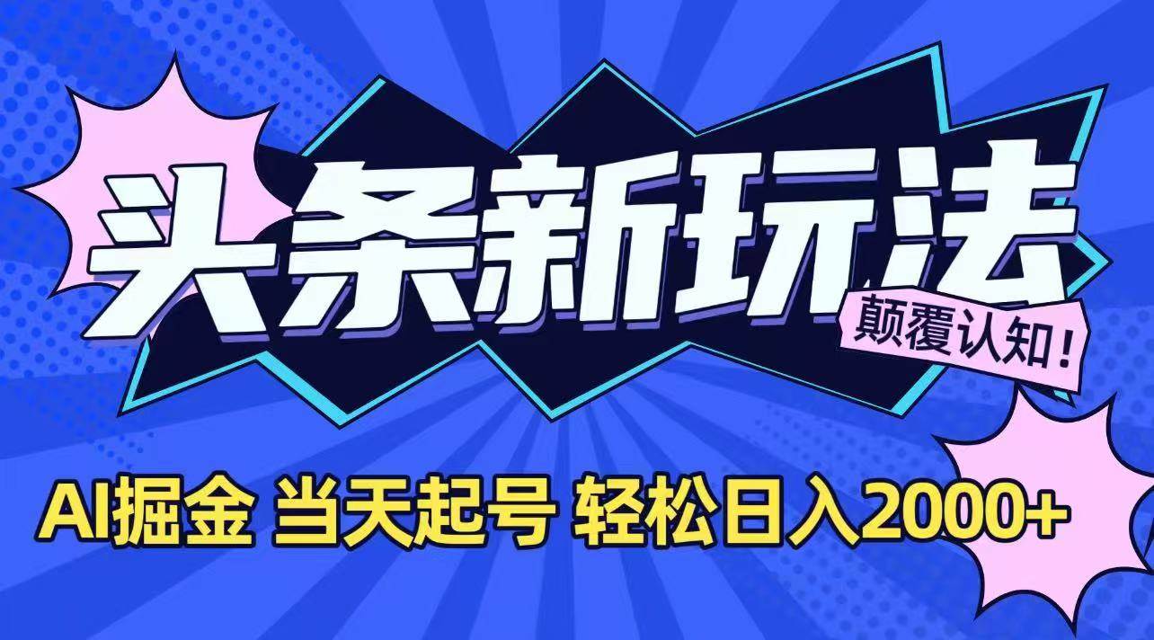 (15322期)今日头条最新掘金玩法,AI辅助,当天起号,第二天见收益,轻松日入2000+-大可网创