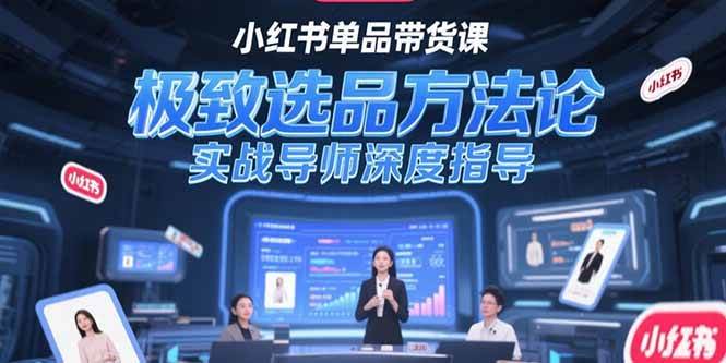 (15324期)小红书单品带货课,极致选品方法论,实战导师深度指导-大可网创