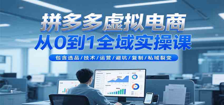 拼多多虚拟电商从0到1全域实操课,包含选品/技术/运营/避坑/复制/私域裂变-大可网创
