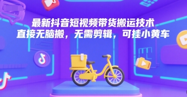 最新抖音短视频带货搬运技术,直接无脑搬,无需剪辑,可挂小黄车-大可网创
