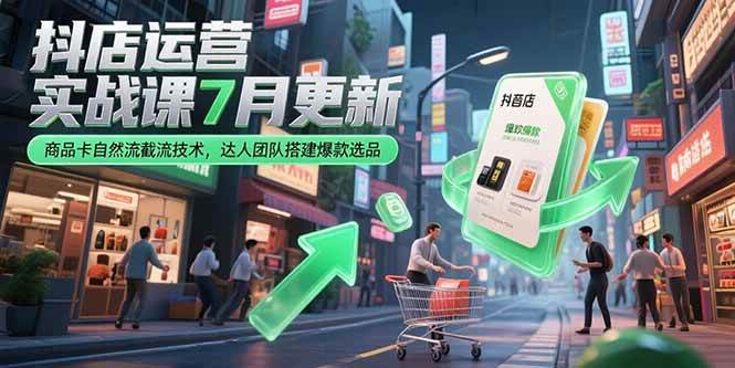 (15329期)抖店运营实战课7月更新,商品卡自然流截流技术,达人团队搭建爆款选品-大可网创