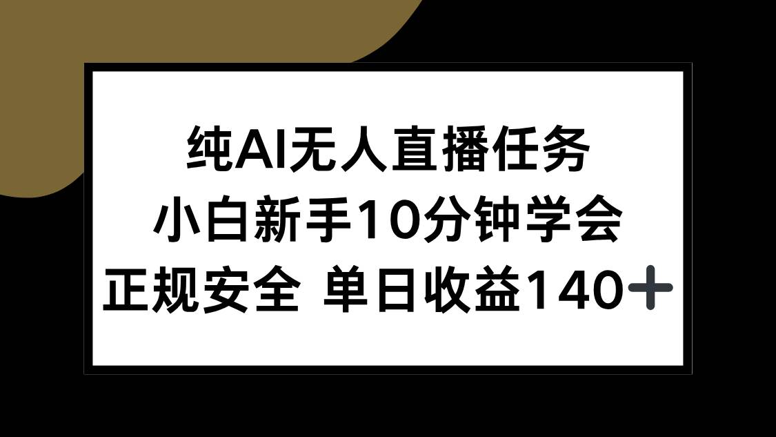 (15334期)纯AI无人直播任务,小白新手10分钟学会 ,正规安全 单日收益140+-大可网创
