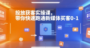 投放获客实操课,带你快速跑通新媒体买客0-1-大可网创