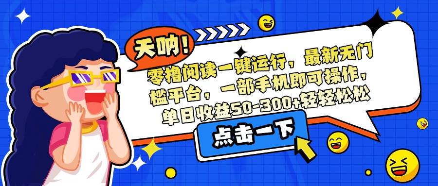 (15338期)零撸阅读一键运行,最新无门槛平台,一部手机即可操作,单日收益50-300…-大可网创