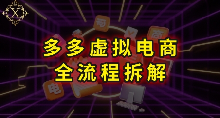 拼多多虚拟电商全流程拆解,深度学习每一个环节,看完即可上手实操-大可网创