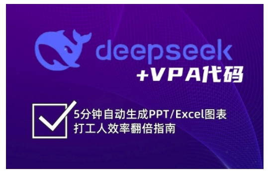 deepseek+VPA代码,5分钟自动生成PPT/Excel图表打工人效率翻倍指南(更新7月)-大可网创