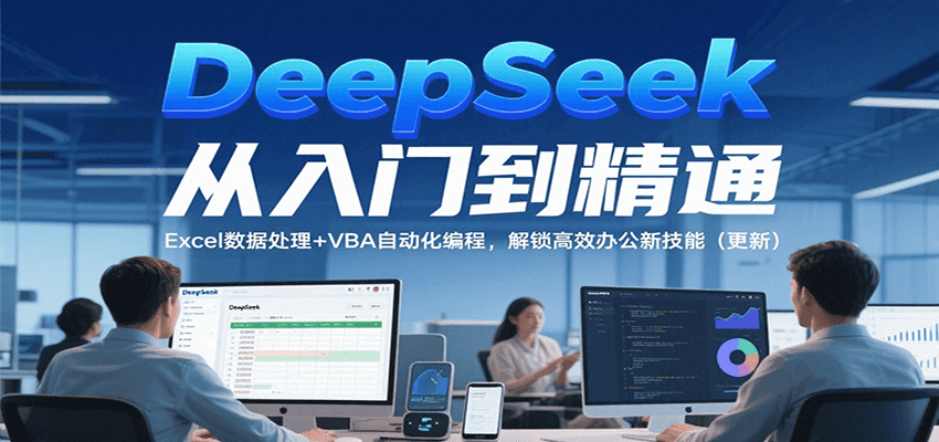 DeepSeek从入门到精通,Excel数据处理+VBA自动化编程,解锁高效办公新技能(更新)-大可网创