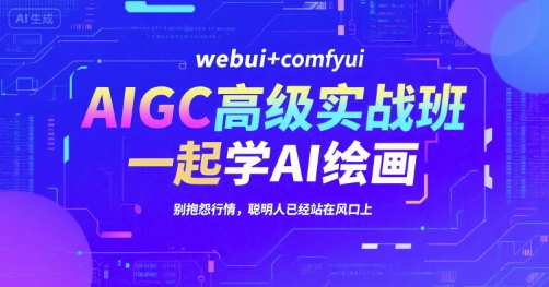 AIGC高级实战班,webui+comfyui,一起学AI绘画,别抱怨行情,聪明人已经站在风口上-大可网创