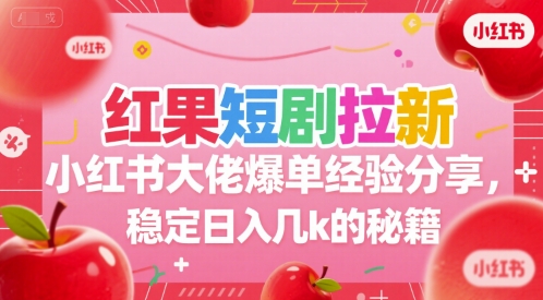 红果短剧拉新小红书大佬爆单经验分享,稳定日入几k的秘籍-大可网创