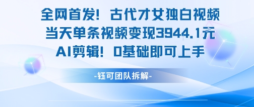 全网首发!古代才女独白视频,当天单条视频变现1k,AI剪辑0基础即可上手-大可网创