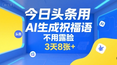 今日头条用AI生成祝福语,不用拍摄,不用露脸,3天8张+-大可网创
