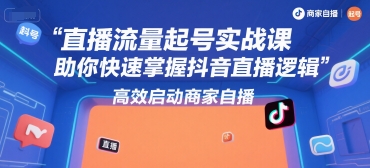 直播流量起号实战课,助你快速掌握抖音直播逻辑,高效启动商家自播-大可网创