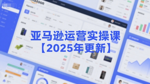 亚马逊运营实操课【2025年更新】主要内容包括亚马逊选品策略解析,选品重点方法、新品口诀必学等-大可网创