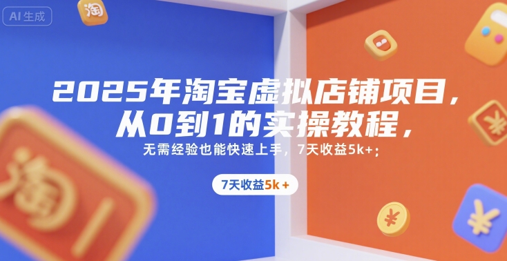 2025年淘宝虚拟店铺项目,从0到1的实操教程,无需经验也能快速上手,7天收益5k+-大可网创