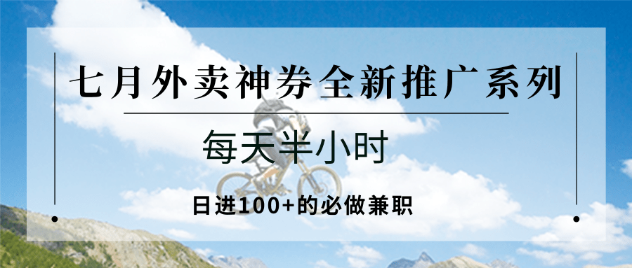 七月外卖神券全新推广系列;每天半小时,日进100+的必做兼职-大可网创
