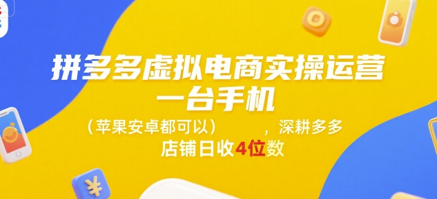 拼多多虚拟电商实操运营,一台手机(苹果安卓都可以),深耕多多店铺日收4位数-大可网创