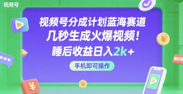 视频号分成计划蓝海赛道,几秒生成火爆视频,睡后收益日入2k+,手机即可操作【揭秘】-大可网创