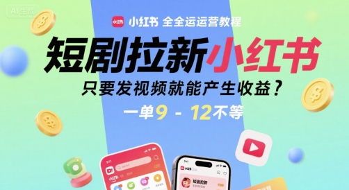 短剧拉新小红书全运营教程,只要发视频就能产生收益,一单9-12不等-大可网创