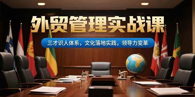 (15380期)外贸管理实战课,三才识人体系,文化落地实践,领导力变革-大可网创