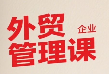 中小外贸企业管理课,系统性强,直击痛点,助企业全面提升管理智慧-大可网创