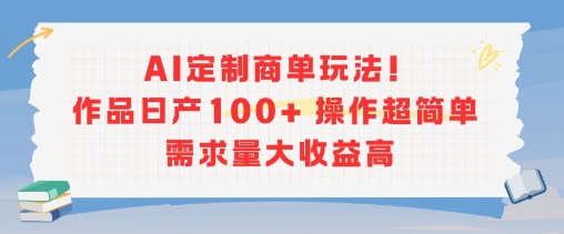 AI定制商单玩法,作品日产100+操作超简单,需求量大收益高-大可网创
