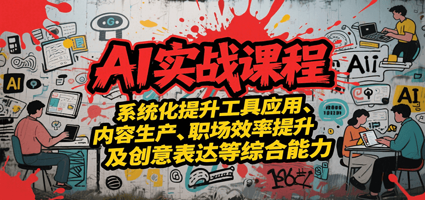 AI实战系统课程,提升工具应用、内容生产、职场效率提升及创意表达等综合能力-大可网创