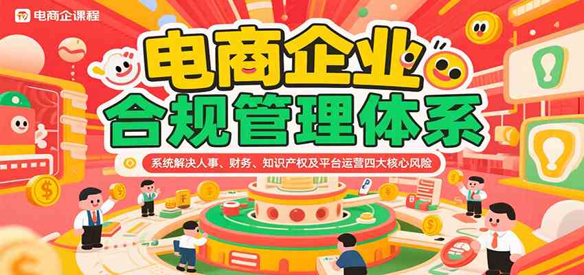 电商企业合规管理体系,系统解决人事、财务、知识产权及平台运营四大核心风险-大可网创