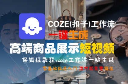 COZE(扣子)工作流一键生成高端商品展示短视频,保姆级教程,零基础快速人门-大可网创
