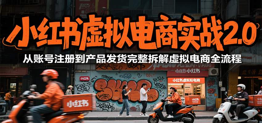 小红书虚拟电商实战2.0,从账号注册到产品发货完整拆解虚拟电商全流程-大可网创