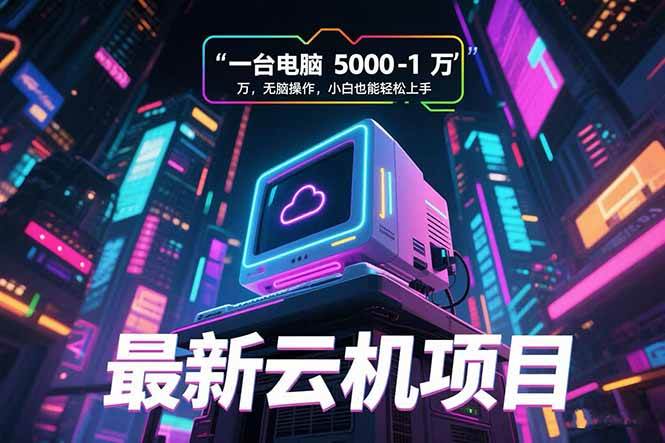 (15395期)最新云机项目 一台电脑5000到10000 无脑操作小白也能轻松上手-大可网创
