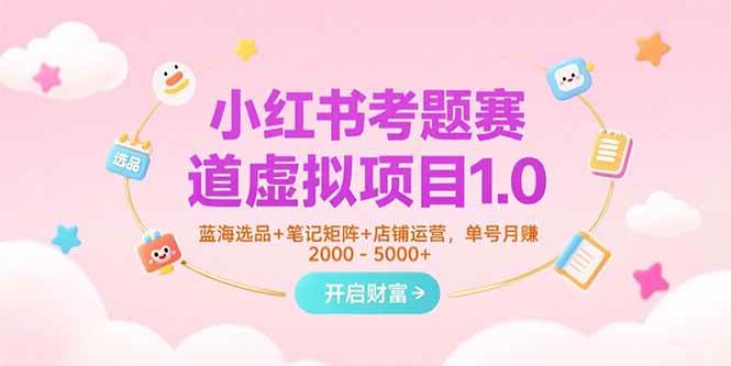 (15398期)小红书考题赛道虚拟项目1.0,蓝海选品+笔记矩阵+店铺运营,单号月赚5000+-大可网创
