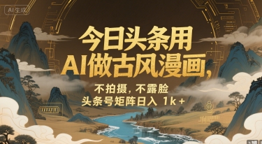 今日头条用AI做古风漫画,不拍摄,不露脸,头条号矩阵日入1k+-大可网创