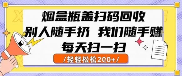 烟盒瓶盖扫码回收,别人随手扔 我们随手挣,闷声发大财,每天扫一扫,轻轻松松2张【揭秘】-大可网创