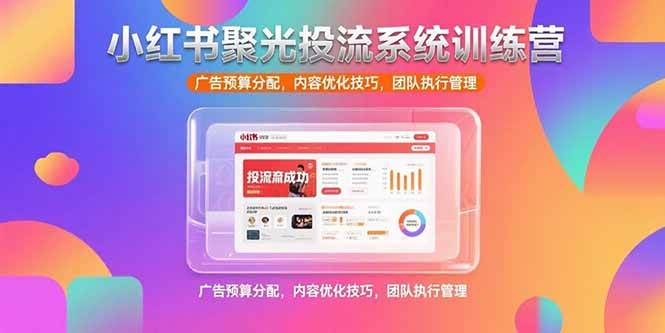 (15407期)小红书聚光投流系统训练营,广告预算分配,内容优化技巧,团队执行管理-大可网创