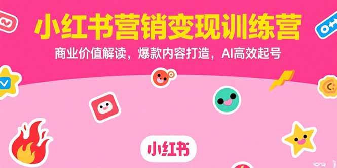 (15409期)小红书营销变现训练营,商业价值解读,爆款内容打造,AI高效起号-大可网创