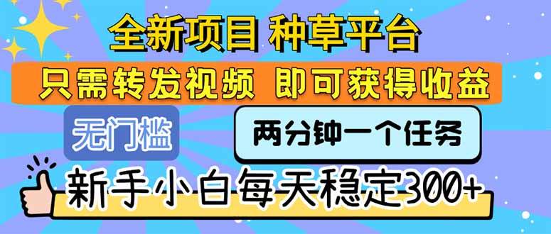(15413期)全新项目 种草平台 只需要转发任务视频 即可获得收益 新手小白每天300+-大可网创